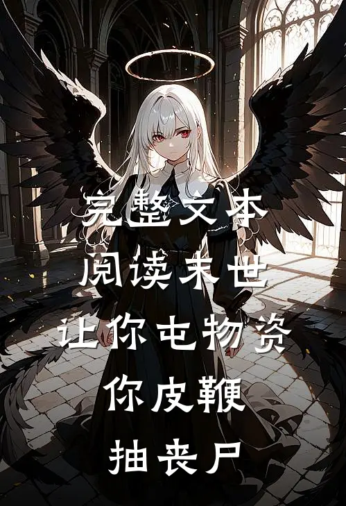 完整文本阅读末世：让你屯物资，你皮鞭抽丧尸