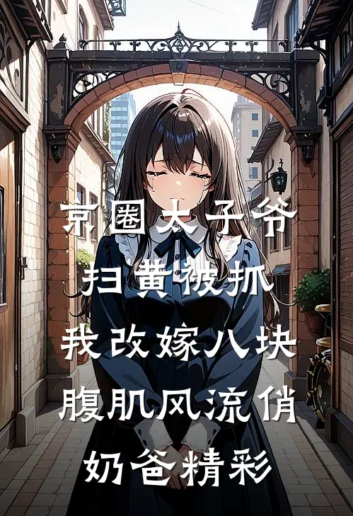 京圈太子爷扫黄被抓，我改嫁八块腹肌风流俏奶爸精彩