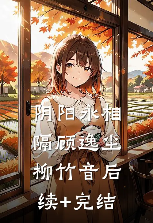 阴阳永相隔顾逸尘柳竹音后续+完结