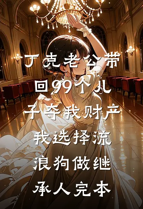 丁克老公带回99个儿子夺我财产，我选择流浪狗做继承人完本