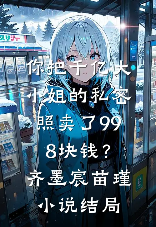 你把千亿大小姐的私密照卖了998块钱？齐墨宸苗瑾小说结局