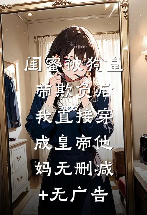 闺蜜被狗皇帝欺负后，我直接穿成皇帝他妈无删减+无广告