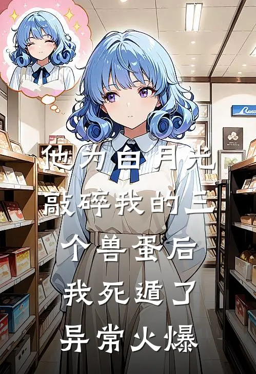 他为白月光敲碎我的三个兽蛋后，我死遁了异常火爆