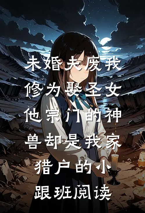 未婚夫废我修为娶圣女，他宗门的神兽却是我家猎户的小跟班阅读