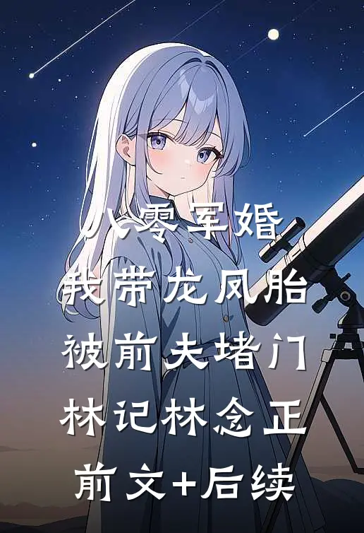 八零军婚，我带龙凤胎被前夫堵门林记林念正前文+后续