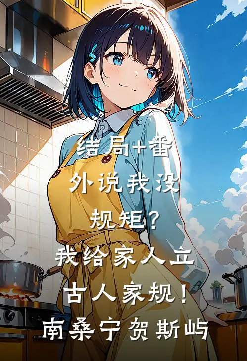结局+番外说我没规矩？我给家人立古人家规！南桑宁贺斯屿
