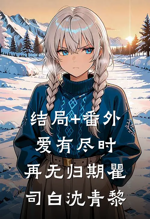 结局+番外爱有尽时，再无归期瞿司白沈青黎