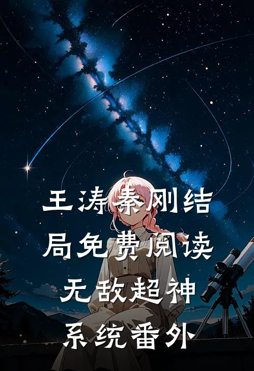 王涛秦刚结局免费阅读无敌超神系统番外