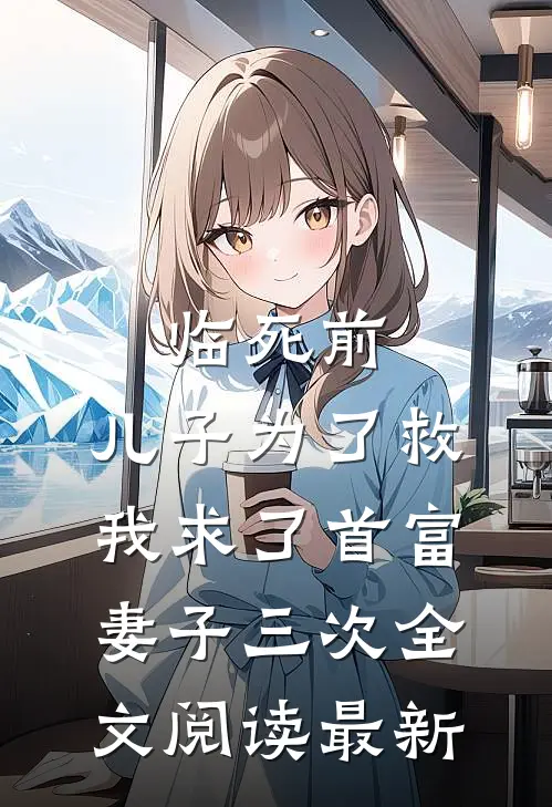 临死前，儿子为了救我求了首富妻子三次全文阅读最新