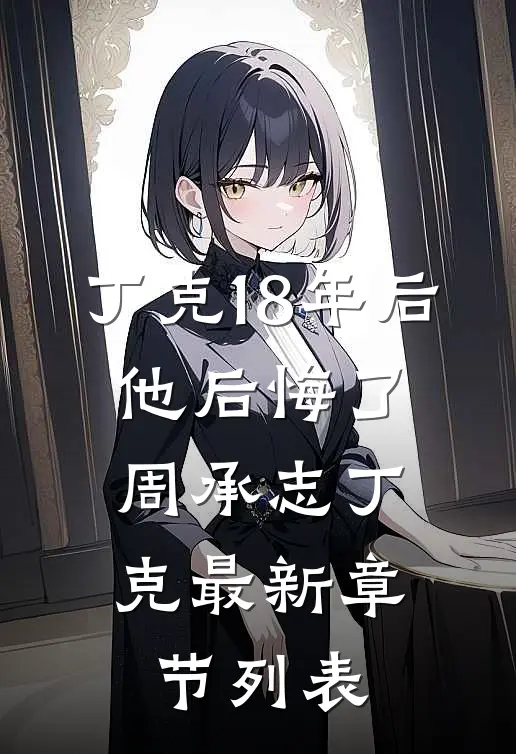 丁克18年后，他后悔了周承志丁克最新章节列表
