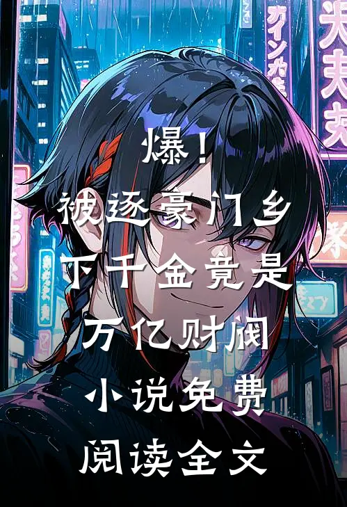 爆！被逐豪门，乡下千金竟是万亿财阀小说免费阅读全文