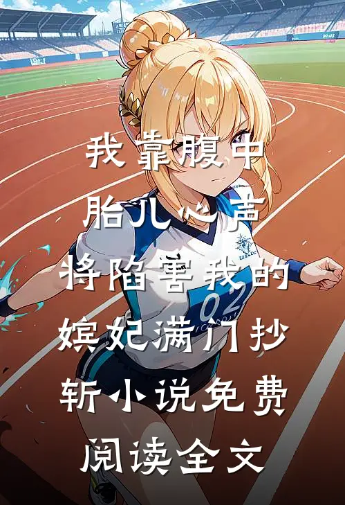 我靠腹中胎儿心声，将陷害我的嫔妃满门抄斩小说免费阅读全文