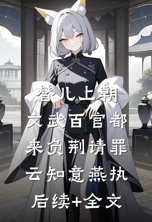 替儿上朝：文武百官都来负荆请罪云知意燕执后续+全文