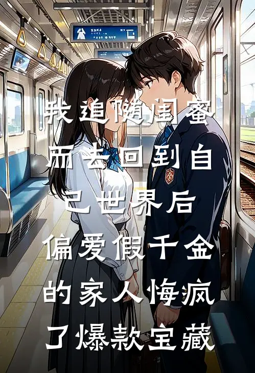 我追随闺蜜而去回到自己世界后，偏爱假千金的家人悔疯了爆款宝藏