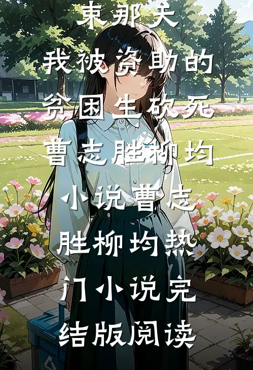 高考结束那天，我被资助的贫困生砍死曹志胜柳均小说曹志胜柳均热门小说完结版阅读