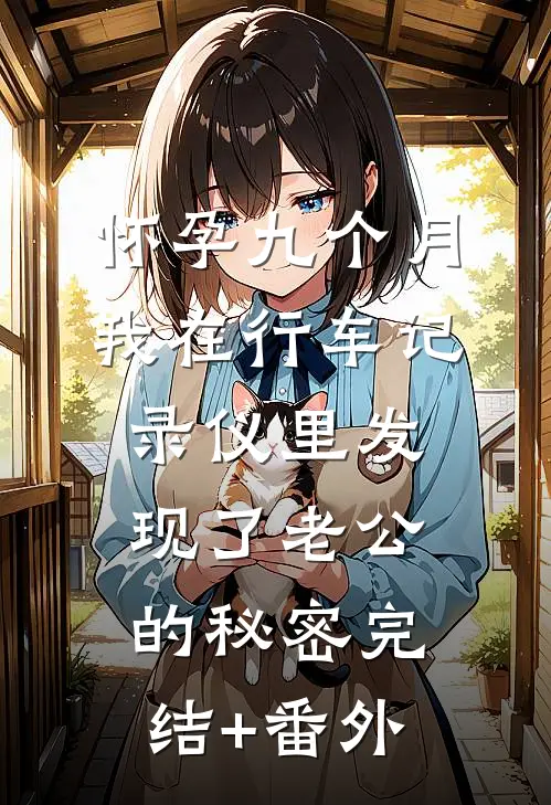 怀孕九个月，我在行车记录仪里发现了老公的秘密完结+番外