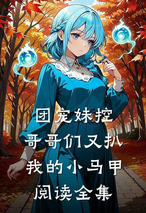 团宠妹控：哥哥们又扒我的小马甲阅读全集