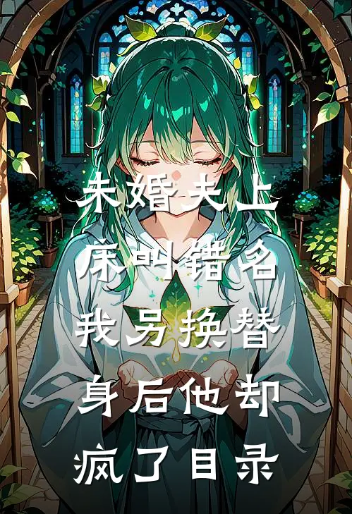 未婚夫上床叫错名，我另换替身后他却疯了目录