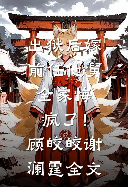 出狱后嫁前任他舅，全家悔疯了！顾皎皎谢澜霆全文