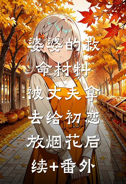 婆婆的救命材料，被丈夫拿去给初恋放烟花后续+番外