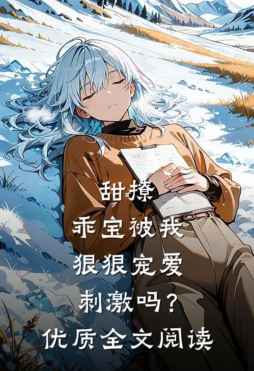 甜撩，乖宝被我狠狠宠爱刺激吗？优质全文阅读