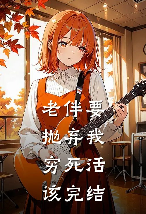 老伴要抛弃我，穷死活该完结