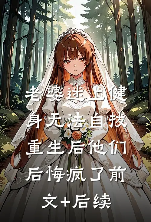 老婆迷上健身无法自拔，重生后他们后悔疯了前文+后续