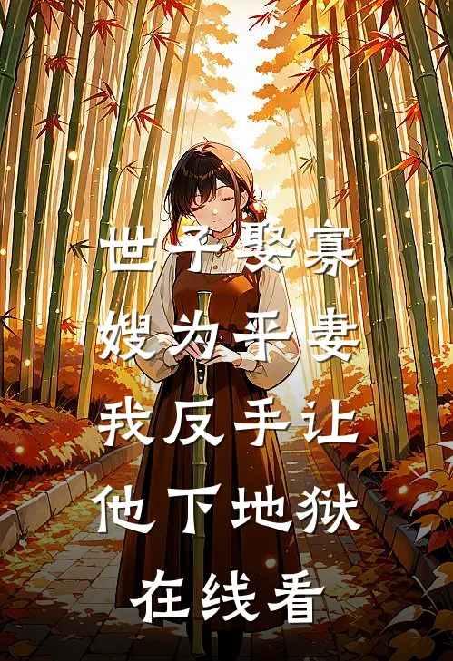 世子娶寡嫂为平妻，我反手让他下地狱在线看