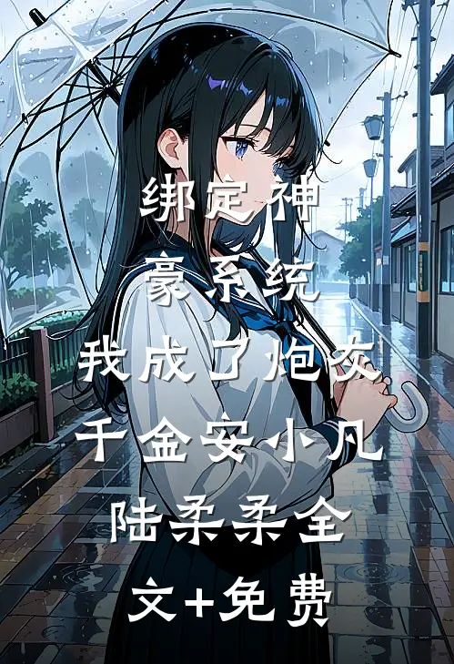 绑定神豪系统，我成了炮灰千金安小凡陆柔柔全文+免费