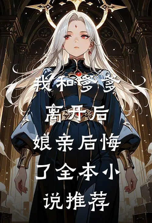 我和爹爹离开后，娘亲后悔了全本小说推荐