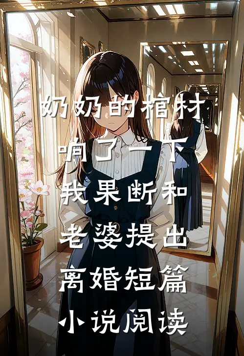 奶奶的棺材响了一下，我果断和老婆提出离婚短篇小说阅读