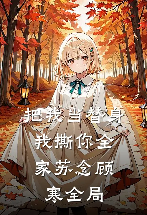 把我当替身，我撕你全家苏念顾寒全局