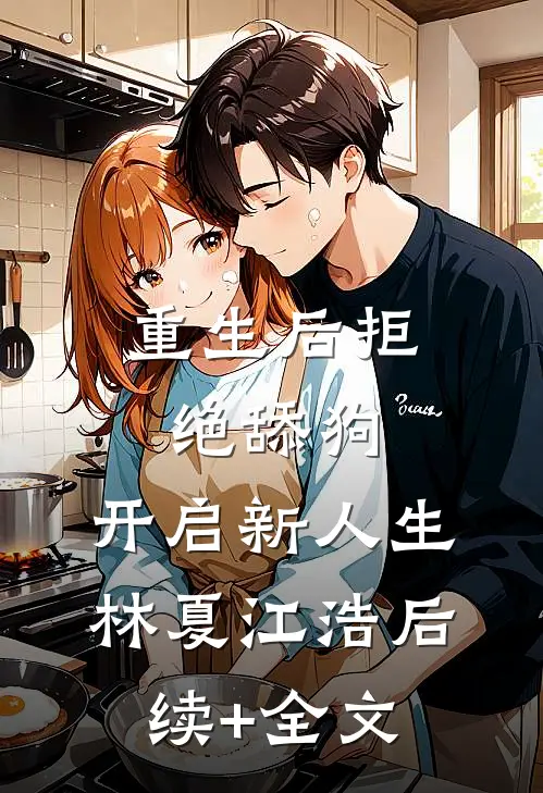 重生后拒绝舔狗，开启新人生林夏江浩后续+全文