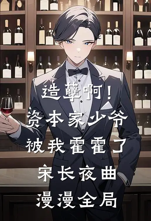 造孽啊！资本家少爷被我霍霍了宋长夜曲漫漫全局