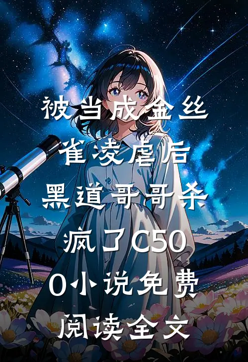 被当成金丝雀凌虐后，黑道哥哥杀疯了C500小说免费阅读全文