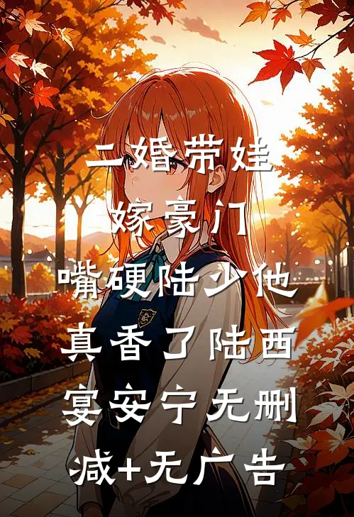 二婚带娃嫁豪门，嘴硬陆少他真香了陆西宴安宁无删减+无广告