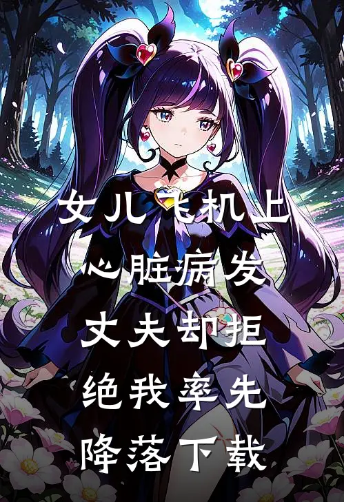 女儿飞机上心脏病发，丈夫却拒绝我率先降落下载