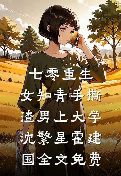 七零重生：女知青手撕渣男上大学沈繁星霍建国全文免费