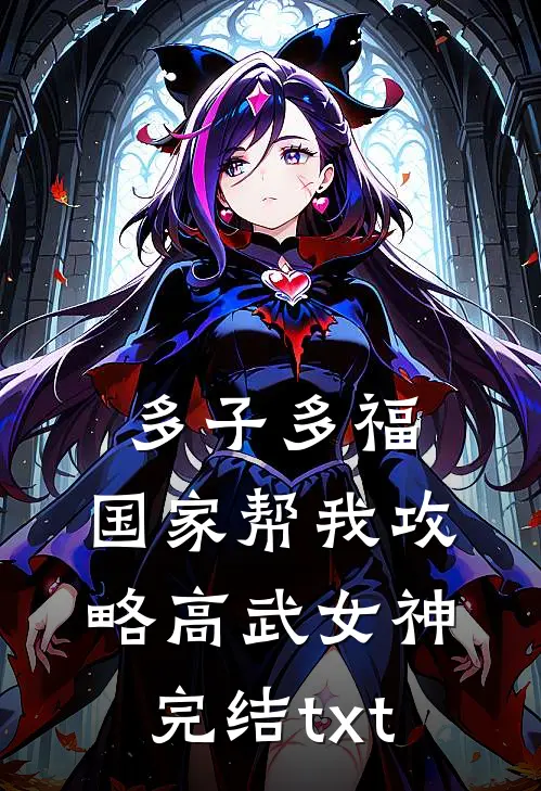 多子多福，国家帮我攻略高武女神完结txt