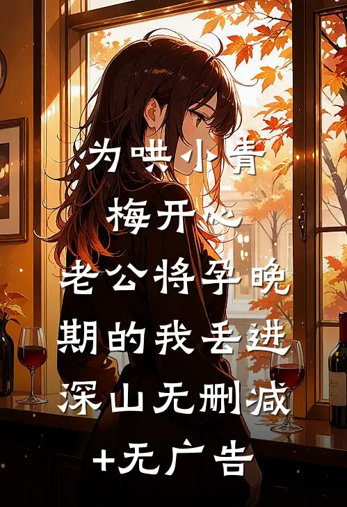 为哄小青梅开心，老公将孕晚期的我丢进深山无删减+无广告