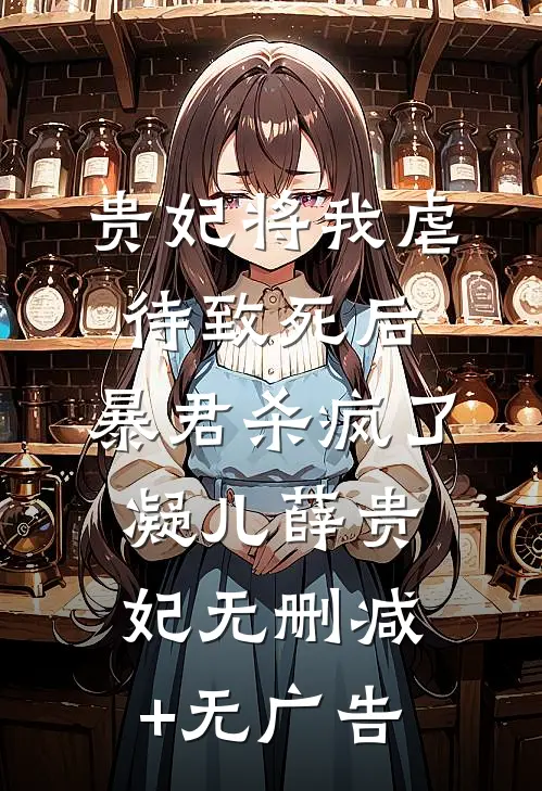 贵妃将我虐待致死后，暴君杀疯了凝儿薛贵妃无删减+无广告