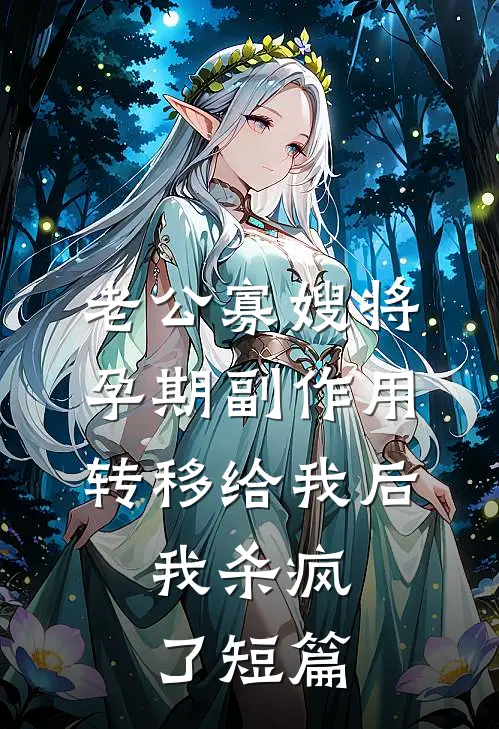 老公寡嫂将孕期副作用转移给我后，我杀疯了短篇