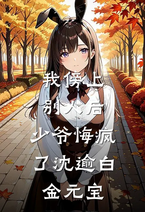 我傍上别人后，少爷悔疯了沈逾白金元宝