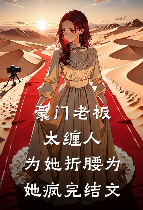 豪门老板太缠人，为她折腰为她疯完结文