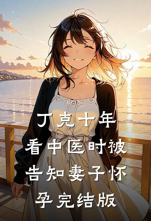 丁克十年，看中医时被告知妻子怀孕完结版