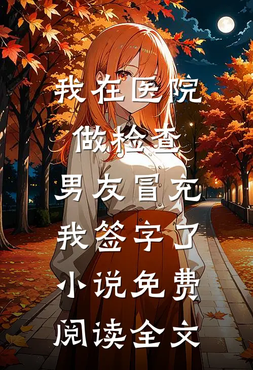 我在医院做检查，男友冒充我签字了小说免费阅读全文