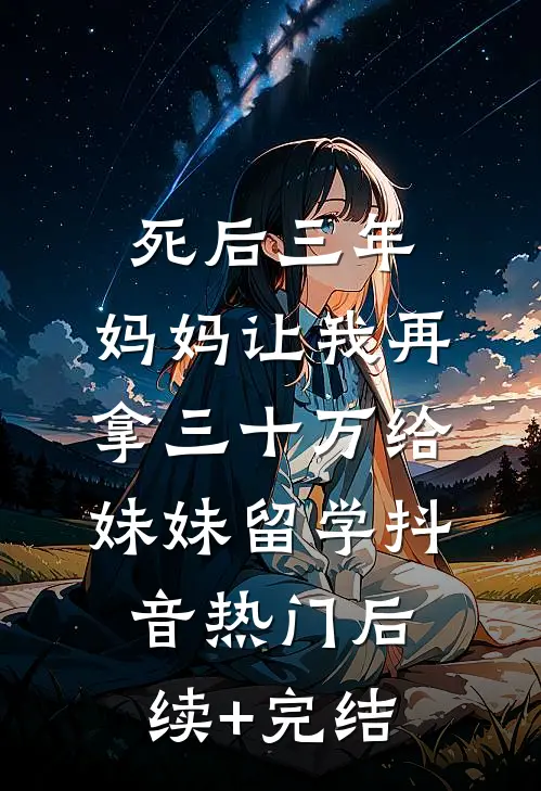 死后三年，妈妈让我再拿三十万给妹妹留学抖音热门后续+完结