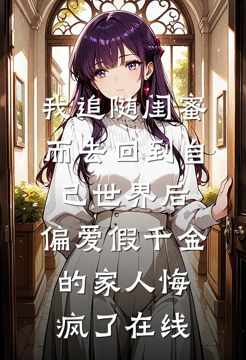 我追随闺蜜而去回到自己世界后，偏爱假千金的家人悔疯了在线