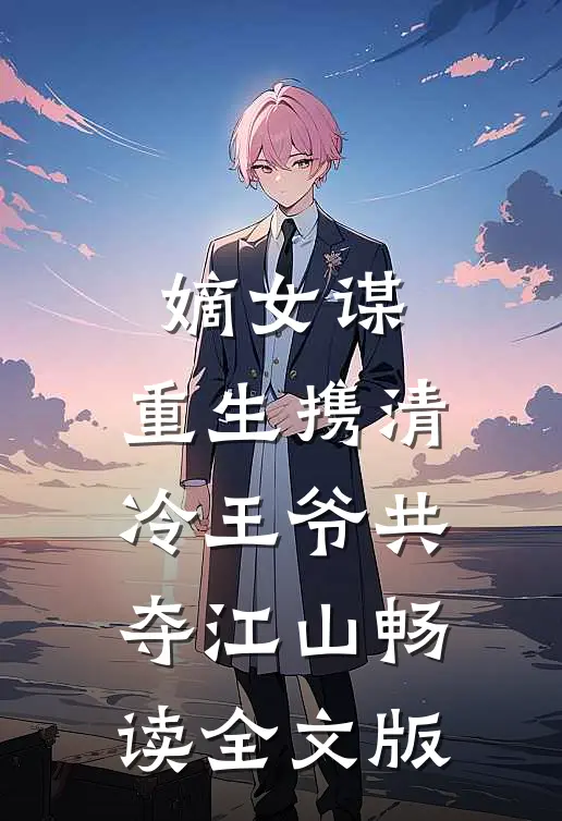 嫡女谋：重生携清冷王爷共夺江山畅读全文版