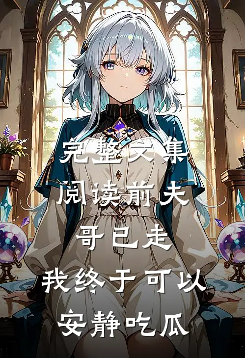 完整文集阅读前夫哥已走，我终于可以安静吃瓜